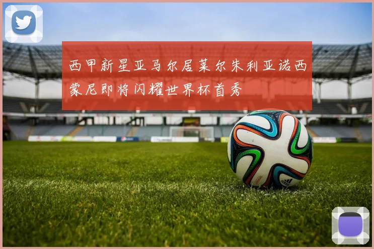 西甲新星亚马尔居莱尔朱利亚诺西蒙尼即将闪耀世界杯首秀
