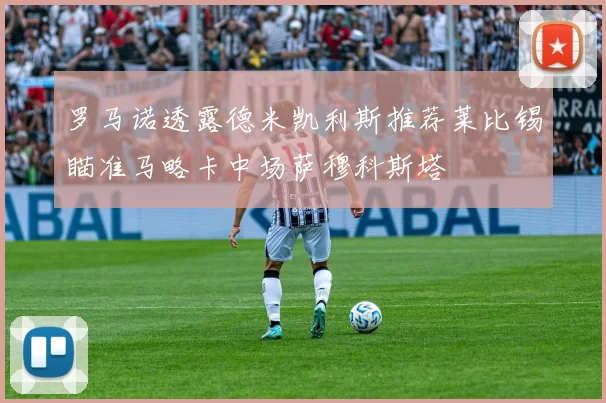 罗马诺透露德米凯利斯推荐莱比锡瞄准马略卡中场萨穆科斯塔