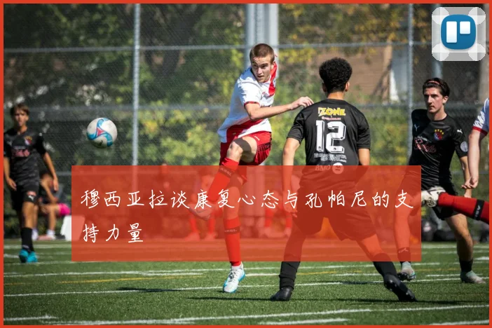 穆西亚拉谈康复心态与孔帕尼的支持力量