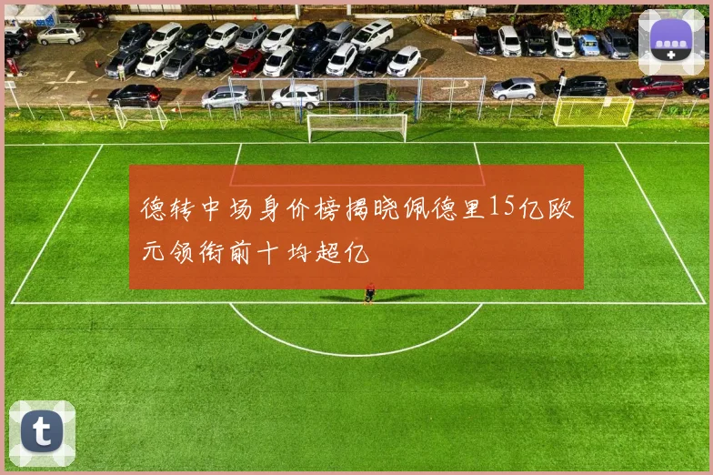 德转中场身价榜揭晓佩德里15亿欧元领衔前十均超亿