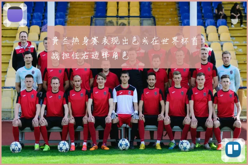 费兰热身赛表现出色或在世界杯首战担任右边锋角色