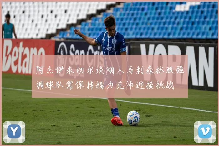 阿杰伊米切尔谈湖人马刺森林狼强调球队需保持精力充沛迎接挑战