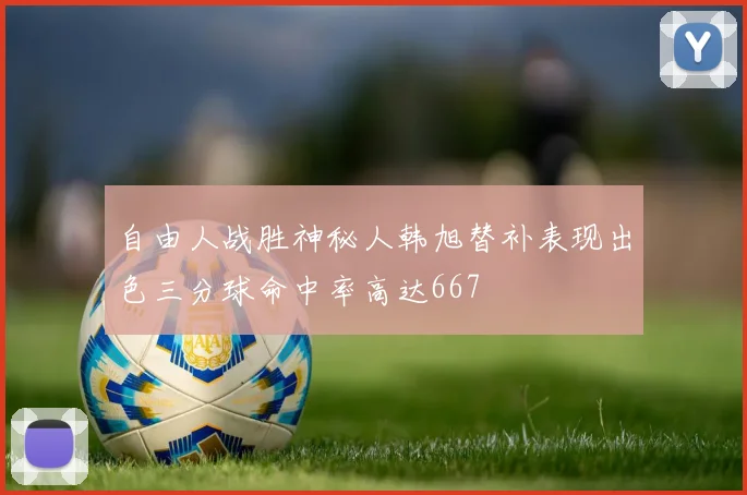 自由人战胜神秘人韩旭替补表现出色三分球命中率高达667
